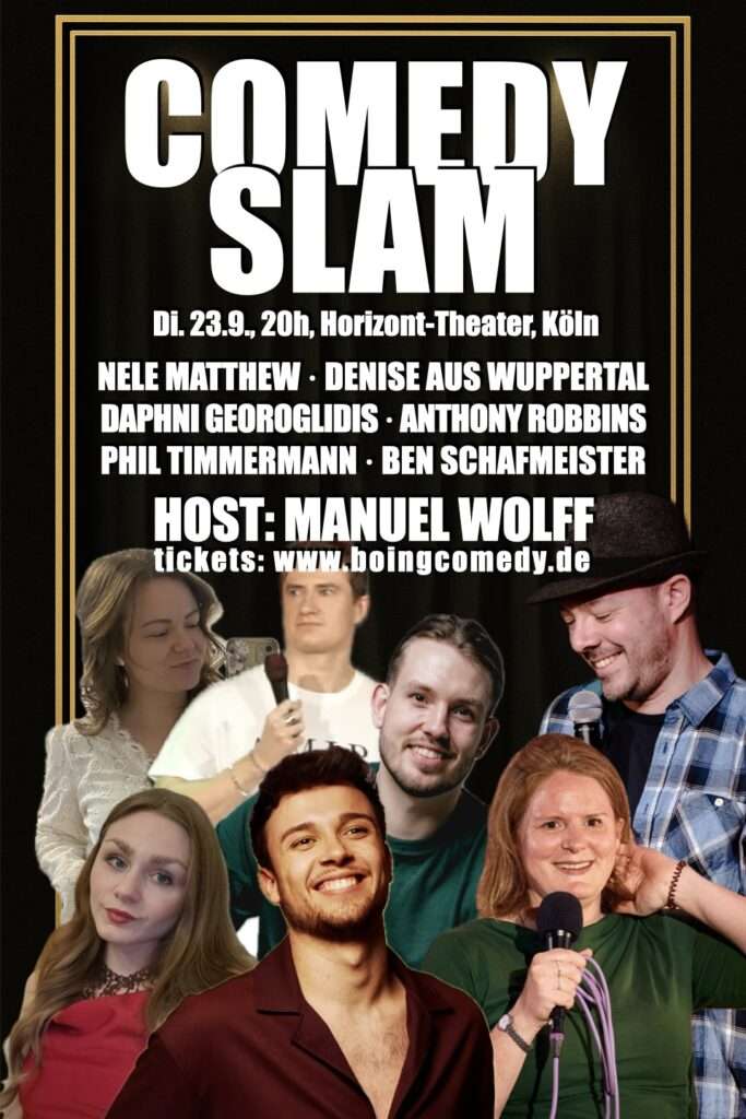 Die Profilfotos der 6 teilnehmenden Comedians und des Moderators. Ein goldener Rahmen und der Text: COMEDYYSLAM, Di., 23.9., 20h, Horizont-Theater, Köln - Nele Mathew, Denis aus Wuppertal, Daphni Georoglidis, Anthony Robbins, Phil Timmermann, Ben SChafmeister. Host: Manuel Wolff, tickets: www.boingcomedy.de
