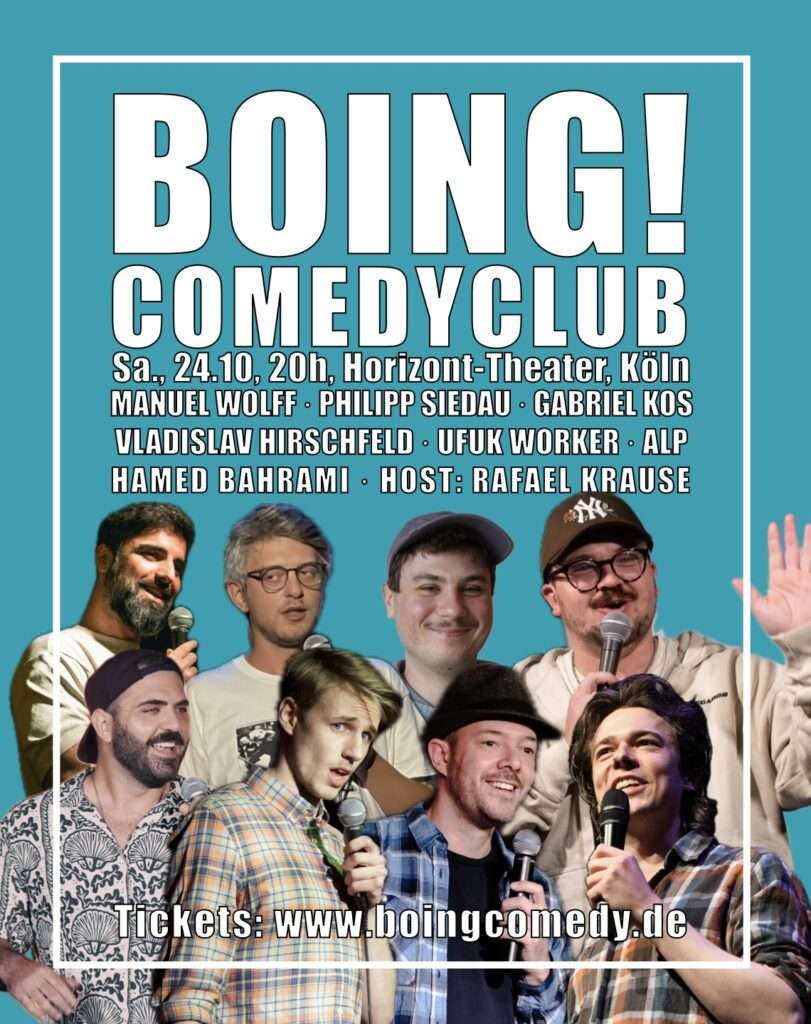 Das Plakat der Show mit den Profilbildern der Comedians und folgendem Text: BOING! Comedy Club, Sa. 24.10., 20h, Horizont-Theater, Köln. Manuel Wolff, Philipp Siedau, Gabriel Kos, Vladislav Hirschfeld, Ufuk Worker, Alp, Hamed Bahrami, Host: Rafael Krause. Tickets: www.boingcomedy.de